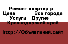 Ремонт квартир р › Цена ­ 2 000 - Все города Услуги » Другие   . Краснодарский край